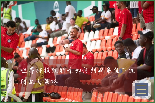 世界杯投注新手如何判断最佳下注时机与策略