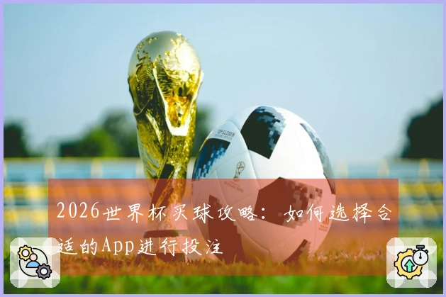 2026世界杯买球攻略：如何选择合适的App进行投注