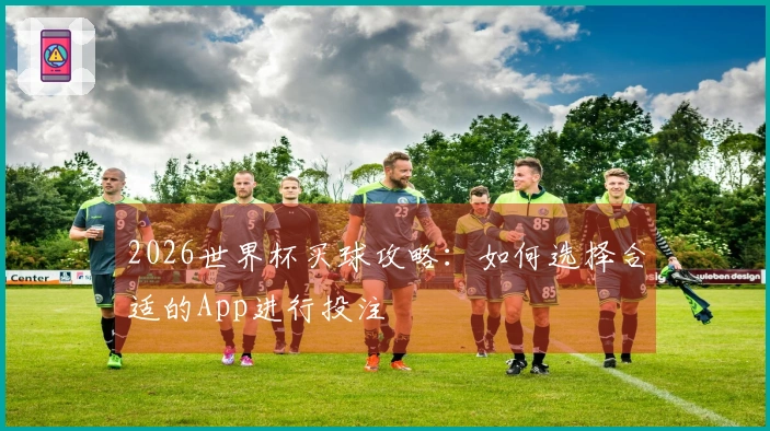 2026世界杯买球攻略：如何选择合适的App进行投注