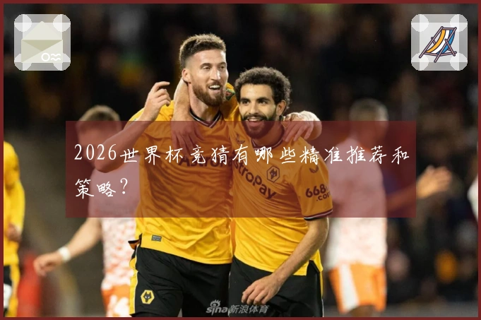 2026世界杯竞猜有哪些精准推荐和策略？