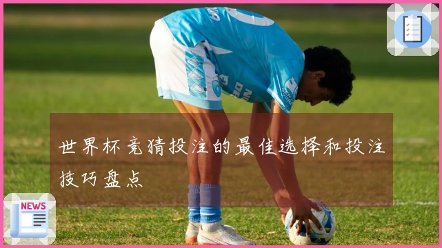 世界杯竞猜投注的最佳选择和投注技巧盘点