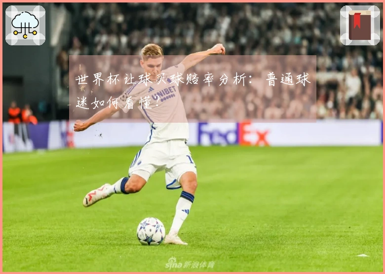 世界杯让球买球赔率分析：普通球迷如何看懂？