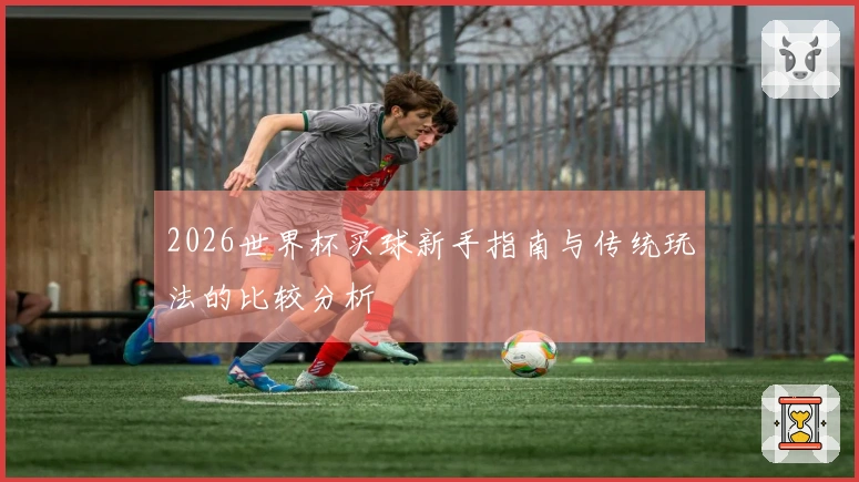 2026世界杯买球新手指南与传统玩法的比较分析
