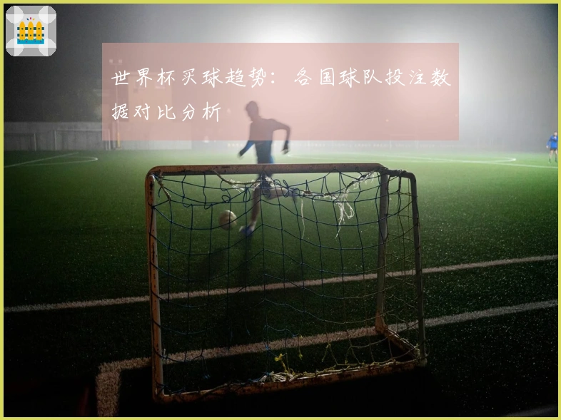 世界杯买球趋势：各国球队投注数据对比分析