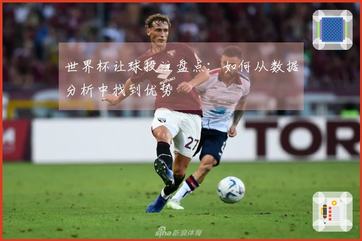 世界杯让球投注盘点：如何从数据分析中找到优势