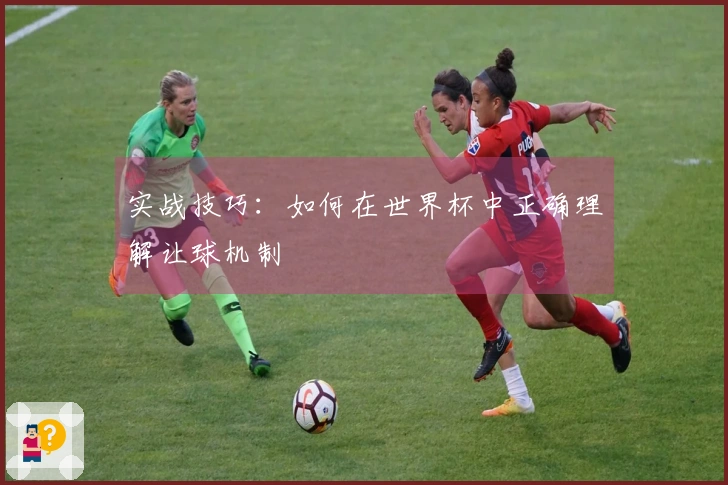 实战技巧：如何在世界杯中正确理解让球机制