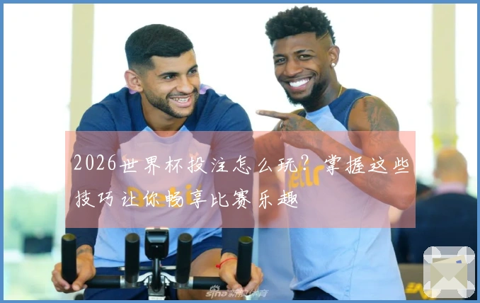 2026世界杯投注怎么玩？掌握这些技巧让你畅享比赛乐趣