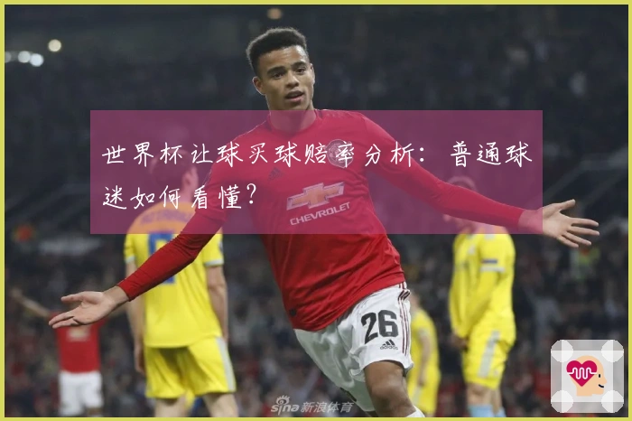 世界杯让球买球赔率分析：普通球迷如何看懂？