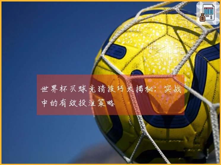 世界杯买球竞猜技巧大揭秘：实战中的有效投注策略