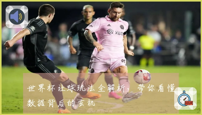 世界杯让球玩法全解析，带你看懂数据背后的玄机