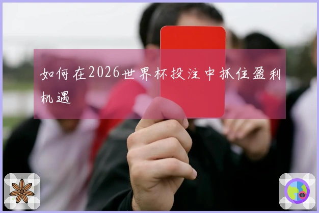 如何在2026世界杯投注中抓住盈利机遇