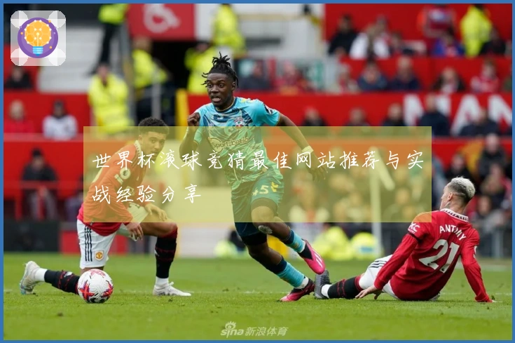 世界杯滚球竞猜最佳网站推荐与实战经验分享