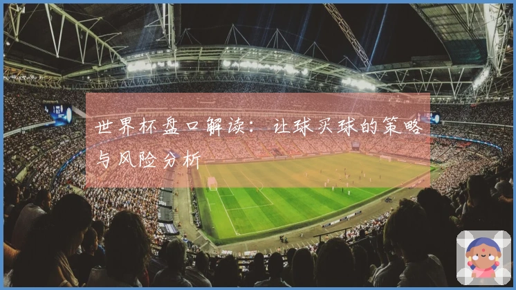 世界杯盘口解读：让球买球的策略与风险分析