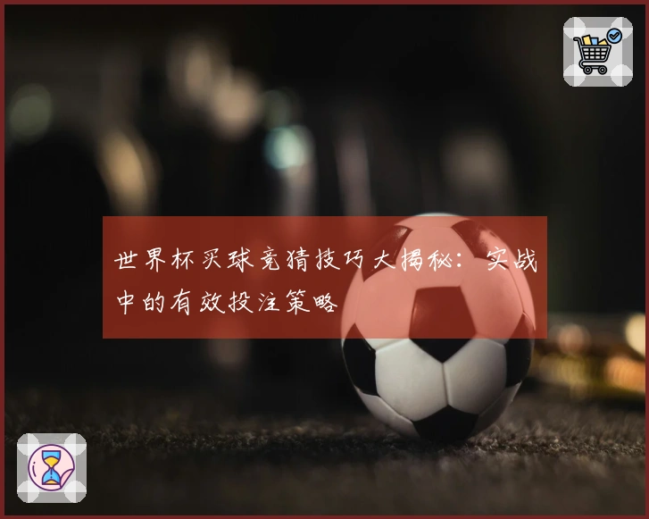世界杯买球竞猜技巧大揭秘：实战中的有效投注策略