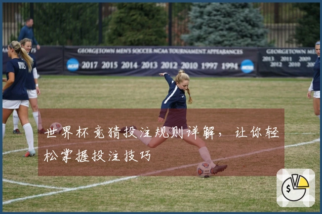世界杯竞猜投注规则详解，让你轻松掌握投注技巧