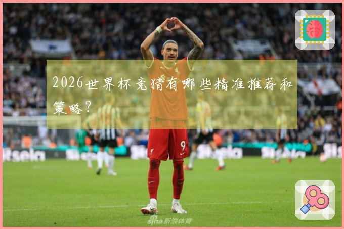 2026世界杯竞猜有哪些精准推荐和策略？