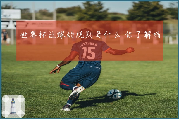 世界杯让球的规则是什么 你了解吗