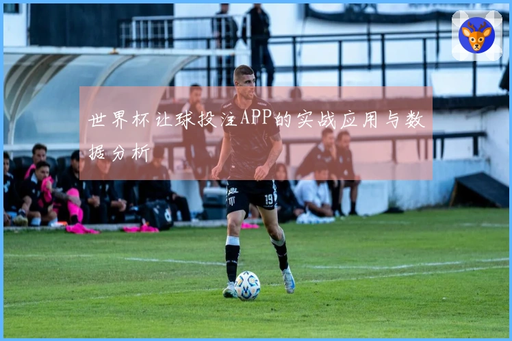世界杯让球投注APP的实战应用与数据分析